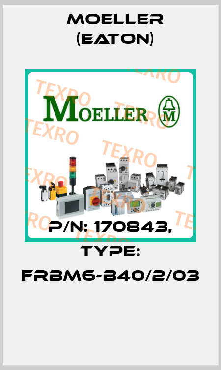 P/N: 170843, Type: FRBM6-B40/2/03  Moeller (Eaton)