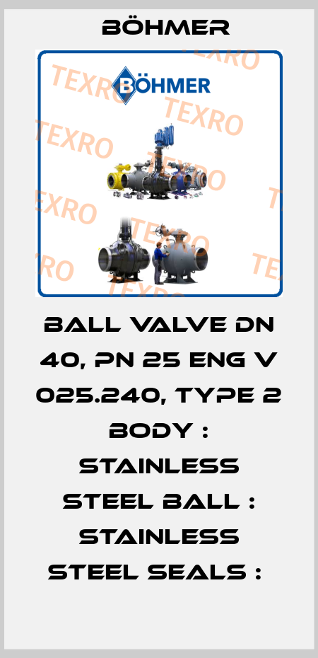 BALL VALVE DN 40, PN 25 ENG V 025.240, TYPE 2 BODY : STAINLESS STEEL BALL : STAINLESS STEEL SEALS :  Böhmer