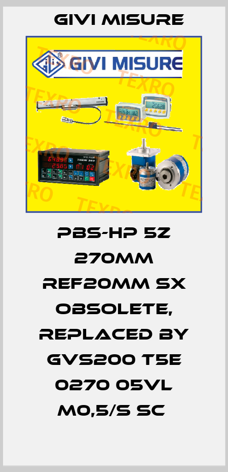 PBS-HP 5Z 270mm ref20mm SX obsolete, replaced by GVS200 T5E 0270 05VL M0,5/S SC  Givi Misure