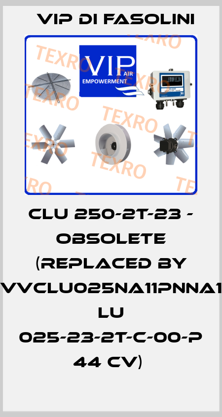 CLU 250-2T-23 - OBSOLETE (REPLACED BY VVCLU025NA11PNNA1  LU 025-23-2T-C-00-P 44 CV)  VIP di FASOLINI