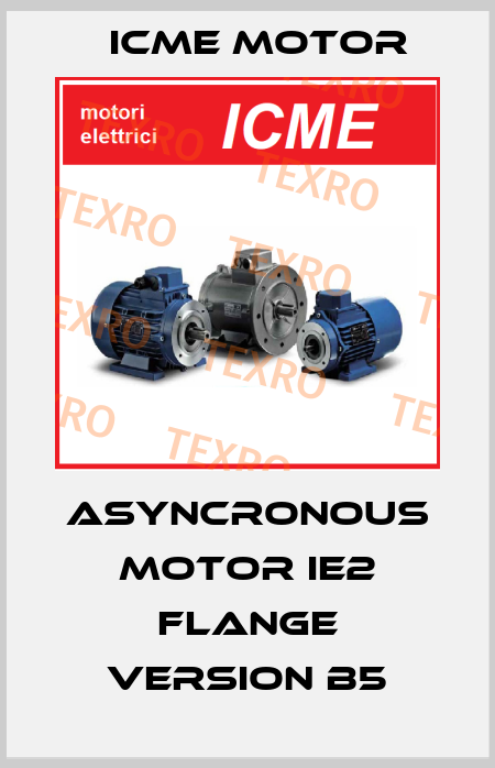 Asyncronous motor IE2 flange version B5 Icme Motor