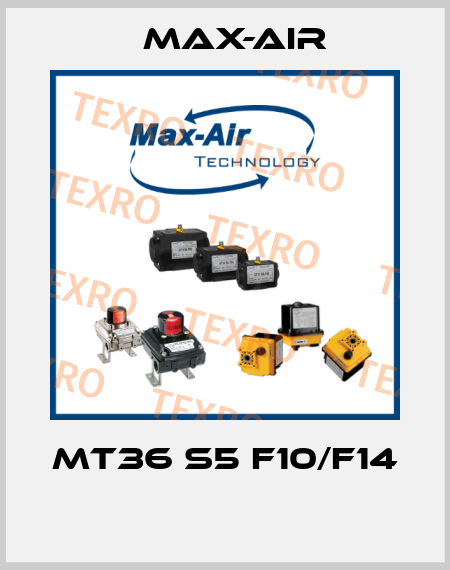MT36 S5 F10/F14  Max-Air