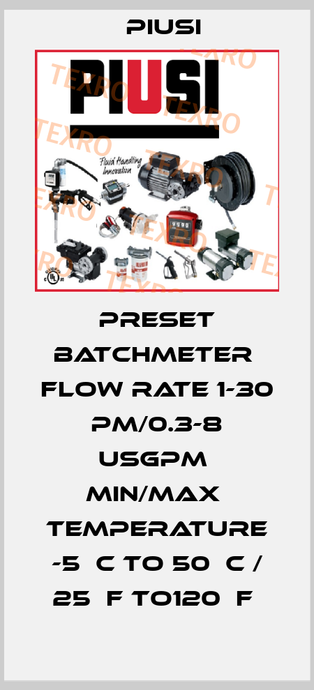 PRESET BATCHMETER  FLOW RATE 1-30 PM/0.3-8 USGPM  MIN/MAX  TEMPERATURE -5¤C TO 50¤C / 25¤F TO120¤F  Piusi