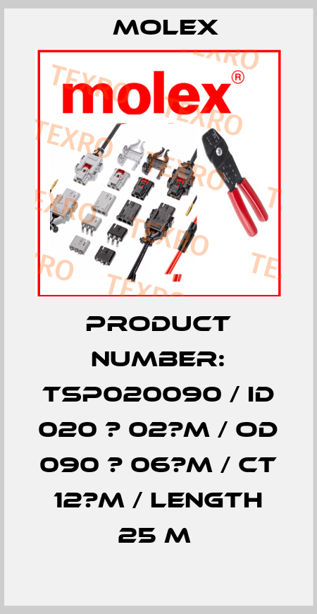 PRODUCT NUMBER: TSP020090 / ID 020 ? 02?M / OD 090 ? 06?M / CT 12?M / LENGTH 25 M  Molex