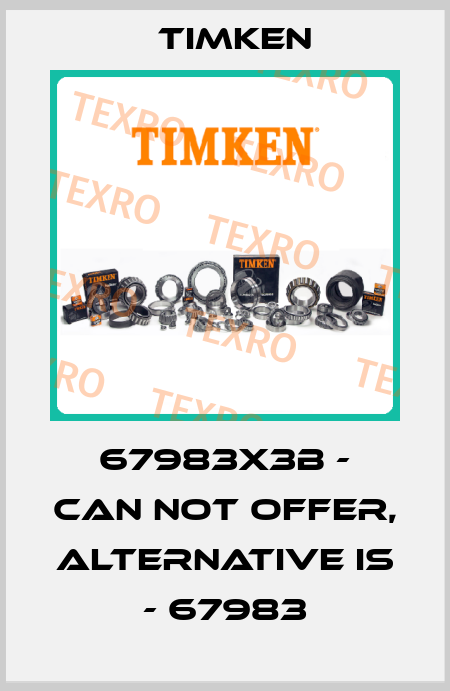 67983X3B - can not offer, alternative is - 67983 Timken