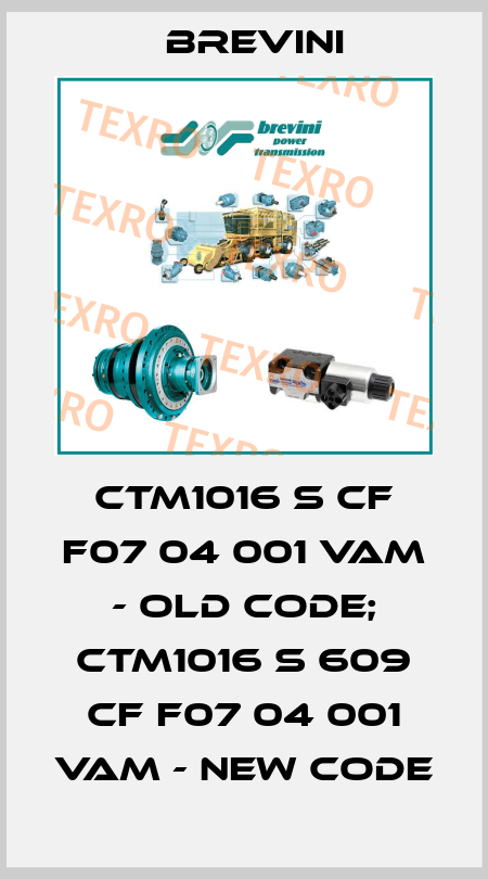 CTM1016 S CF F07 04 001 VAM - old code; CTM1016 S 609 CF F07 04 001 VAM - new code Brevini