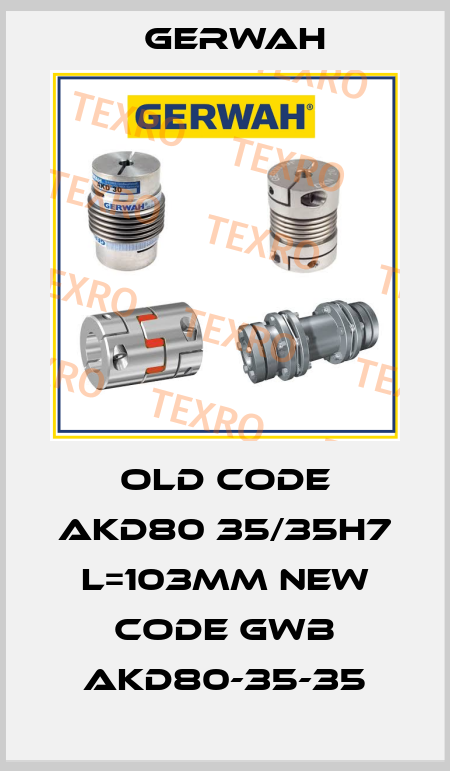 old code AKD80 35/35H7 L=103MM new code GWB AKD80-35-35 Gerwah