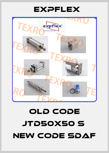 old code jtd50x50 s  new code SDAF EXPFLEX