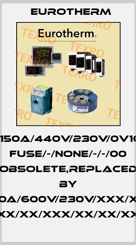 TC2000/02/150A/440V/230V/0V10/000/ENG/-/ FUSE/-/NONE/-/-/00 obsolete,replaced by EPOWER/2PH-160A/600V/230V/XXX/XXX/XXX/OO/XX/ XX/XX/XX/XXX/XX/XX/XXX/X Eurotherm