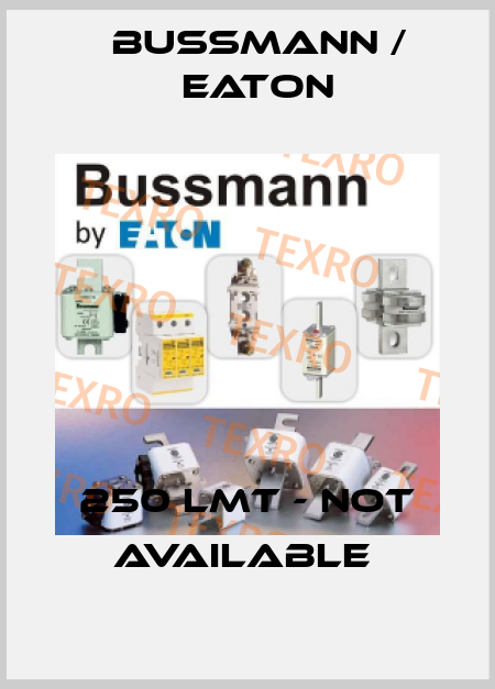 250 LMT - not available  BUSSMANN / EATON